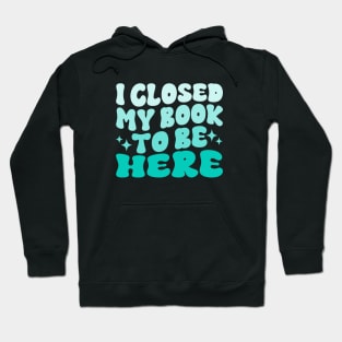 I Closed My Book To Be Here Funny Reading Books Lovers Hoodie
